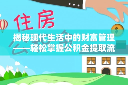 隆德揭秘现代生活中的财富管理——轻松掌握公积金提取流程的艺术