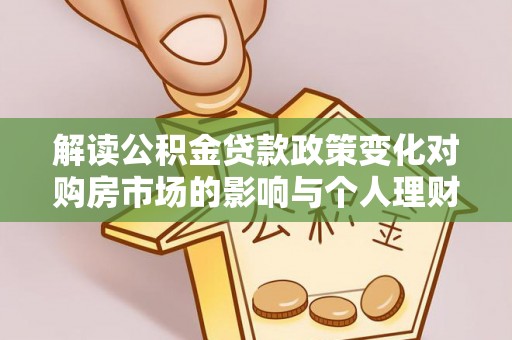 隆德解读公积金贷款政策变化对购房市场的影响与个人理财规划的启示