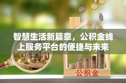隆德智慧生活新篇章，公积金线上服务平台的便捷与未来