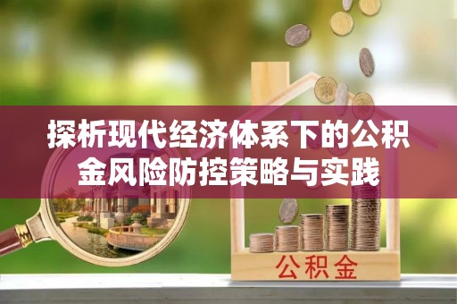 隆德探析现代经济体系下的公积金风险防控策略与实践
