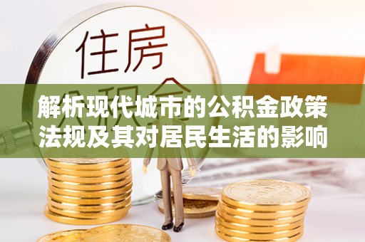 隆德解析现代城市的公积金政策法规及其对居民生活的影响