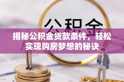 隆德揭秘公积金贷款条件，轻松实现购房梦想的秘诀