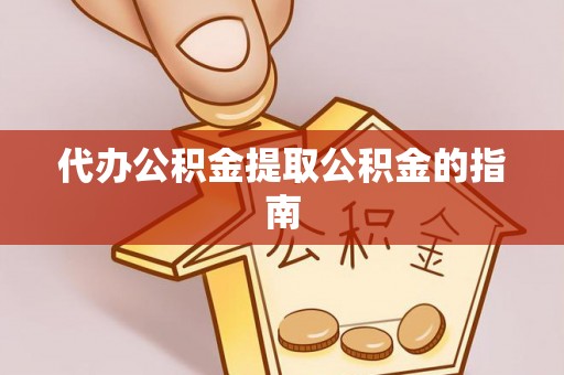 隆德代办公积金提取公积金的指南