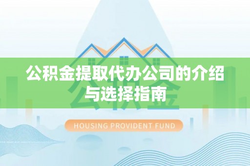 隆德公积金提取代办公司的介绍与选择指南