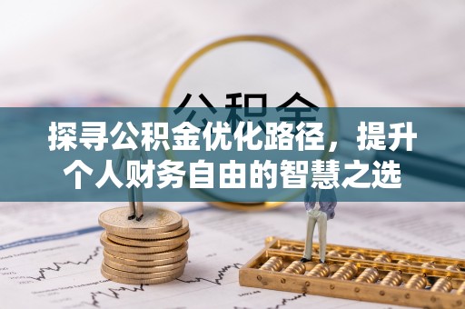 隆德探寻公积金优化路径，提升个人财务自由的智慧之选