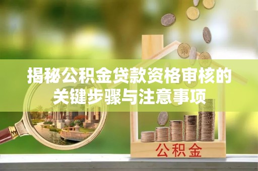 隆德揭秘公积金贷款资格审核的关键步骤与注意事项