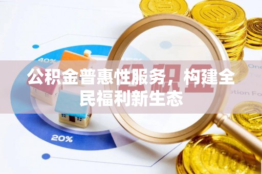 隆德公积金普惠性服务，构建全民福利新生态