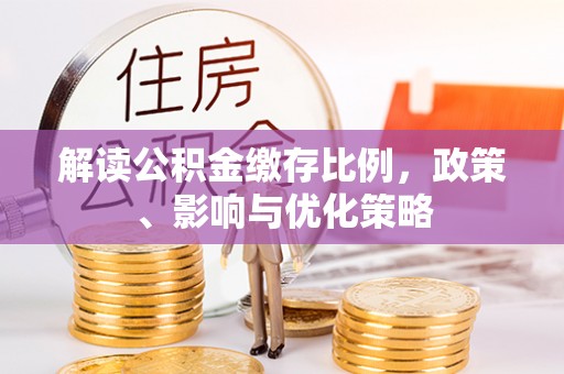 隆德解读公积金缴存比例，政策、影响与优化策略