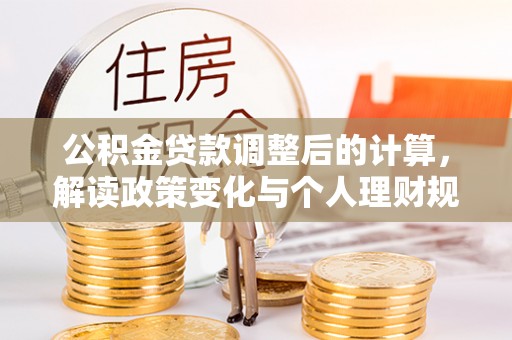 隆德公积金贷款调整后的计算，解读政策变化与个人理财规划