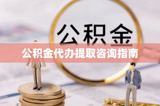 隆德公积金代办提取咨询指南