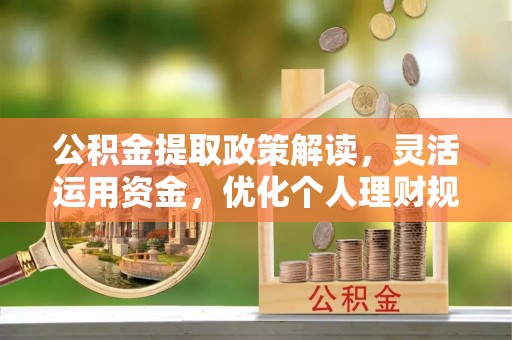 隆德公积金提取政策解读，灵活运用资金，优化个人理财规划