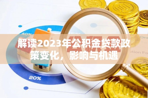 隆德解读2023年公积金贷款政策变化，影响与机遇