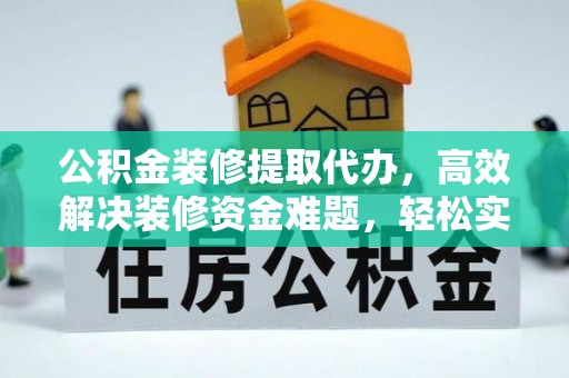 隆德公积金装修提取代办，高效解决装修资金难题，轻松实现家居梦想