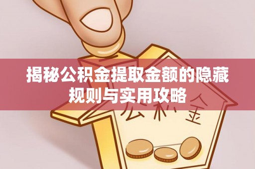 隆德揭秘公积金提取金额的隐藏规则与实用攻略