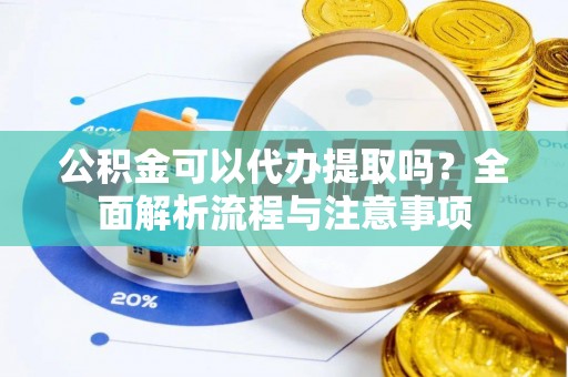 隆德公积金可以代办提取吗？全面解析流程与注意事项