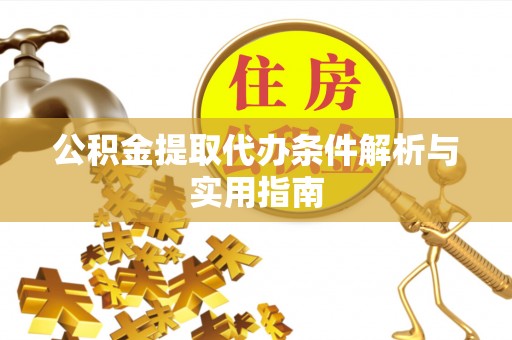 隆德公积金提取代办条件解析与实用指南