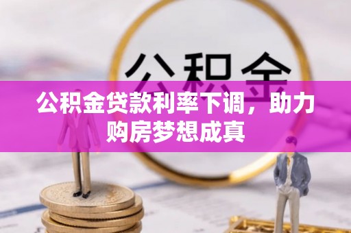 隆德公积金贷款利率下调，助力购房梦想成真