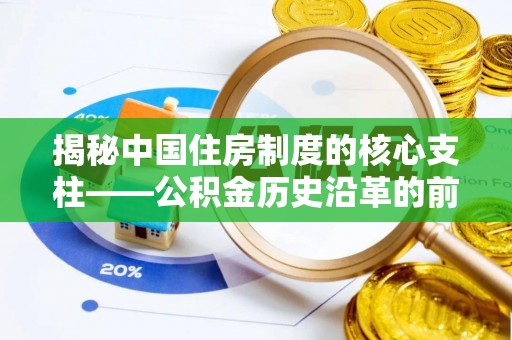 隆德揭秘中国住房制度的核心支柱——公积金历史沿革的前世今生
