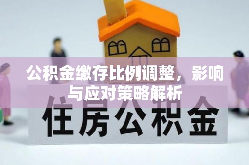 隆德公积金缴存比例调整，影响与应对策略解析