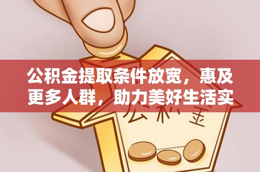 隆德公积金提取条件放宽，惠及更多人群，助力美好生活实现