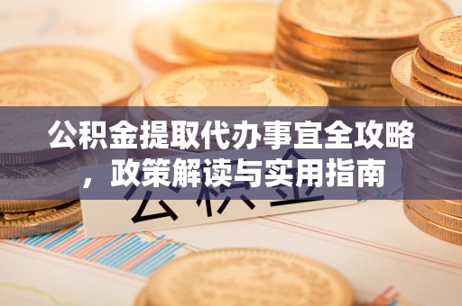 隆德公积金提取代办事宜全攻略，政策解读与实用指南