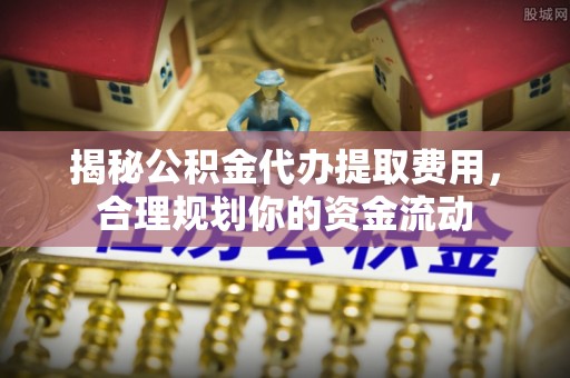 隆德揭秘公积金代办提取费用，合理规划你的资金流动