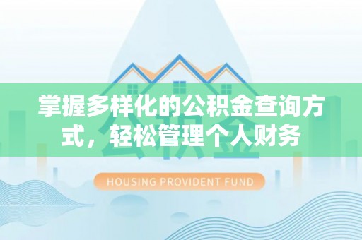 隆德掌握多样化的公积金查询方式，轻松管理个人财务