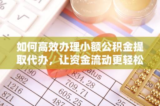 隆德如何高效办理小额公积金提取代办，让资金流动更轻松