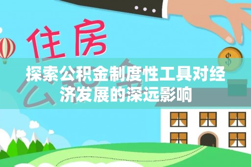 隆德探索公积金制度性工具对经济发展的深远影响