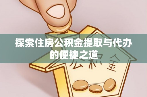 隆德探索住房公积金提取与代办的便捷之道