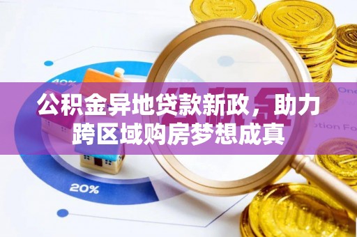 隆德公积金异地贷款新政，助力跨区域购房梦想成真