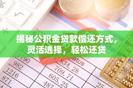 隆德揭秘公积金贷款偿还方式，灵活选择，轻松还贷