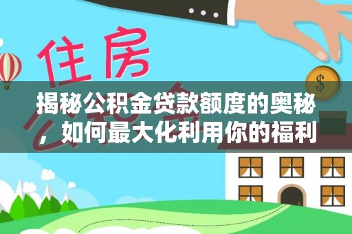 隆德揭秘公积金贷款额度的奥秘，如何最大化利用你的福利？