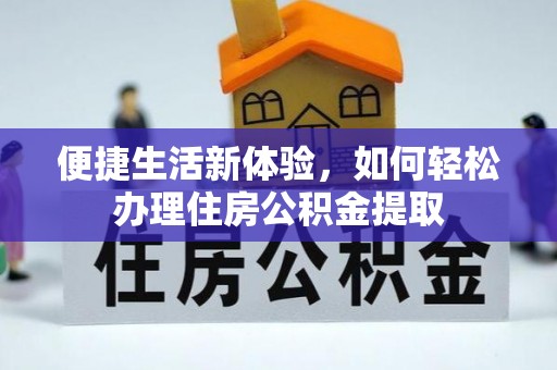 隆德便捷生活新体验，如何轻松办理住房公积金提取