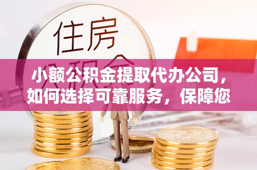 隆德小额公积金提取代办公司，如何选择可靠服务，保障您的资金安全
