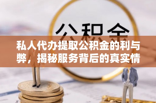 隆德私人代办提取公积金的利与弊，揭秘服务背后的真实情况
