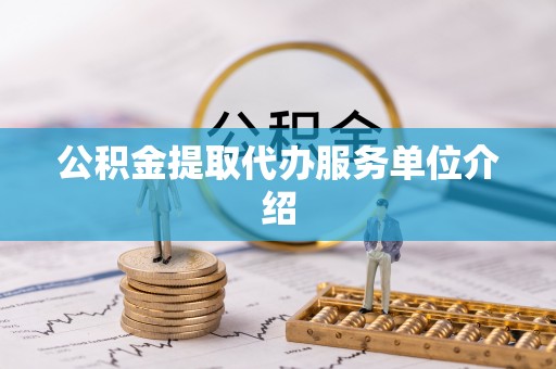 隆德公积金提取代办服务单位介绍