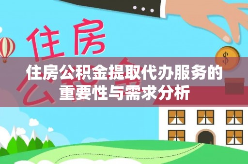 隆德住房公积金提取代办服务的重要性与需求分析