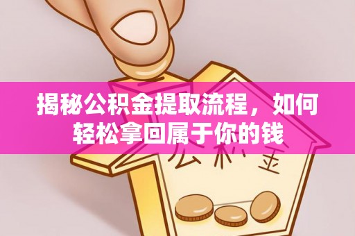 隆德揭秘公积金提取流程，如何轻松拿回属于你的钱