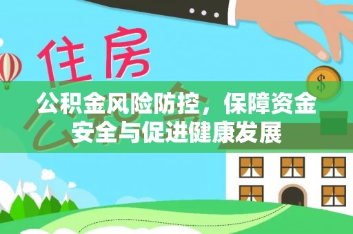隆德公积金风险防控，保障资金安全与促进健康发展