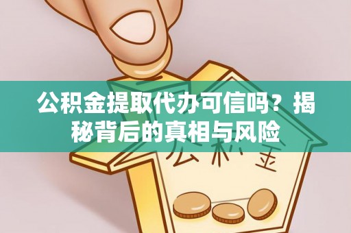 隆德公积金提取代办可信吗？揭秘背后的真相与风险
