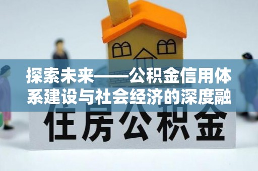 隆德探索未来——公积金信用体系建设与社会经济的深度融合