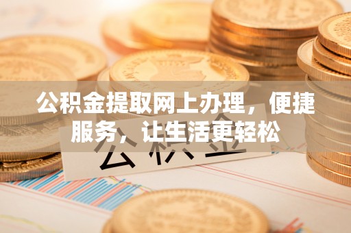 隆德公积金提取网上办理，便捷服务，让生活更轻松