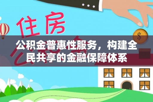 隆德公积金普惠性服务，构建全民共享的金融保障体系
