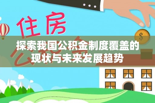 隆德探索我国公积金制度覆盖的现状与未来发展趋势