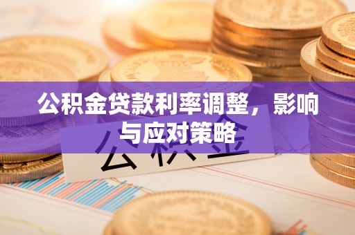 隆德公积金贷款利率调整，影响与应对策略