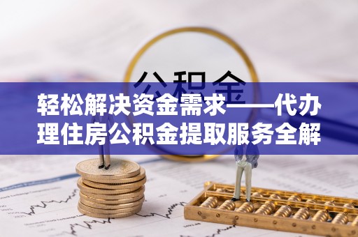 隆德轻松解决资金需求——代办理住房公积金提取服务全解析