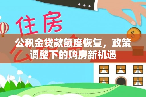 隆德公积金贷款额度恢复，政策调整下的购房新机遇