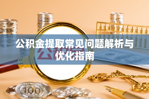 隆德公积金提取常见问题解析与优化指南