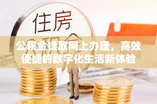 隆德公积金提取网上办理，高效便捷的数字化生活新体验